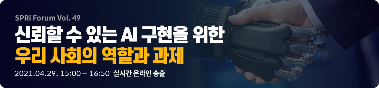 [SPRi Forum 제 49회] 신뢰할 수 있는 AI 구현을 위한 우리 사회의 역할과 과제 2021.04.29.(목) 15:00 ~ 16:50 실시간 온라인 송출